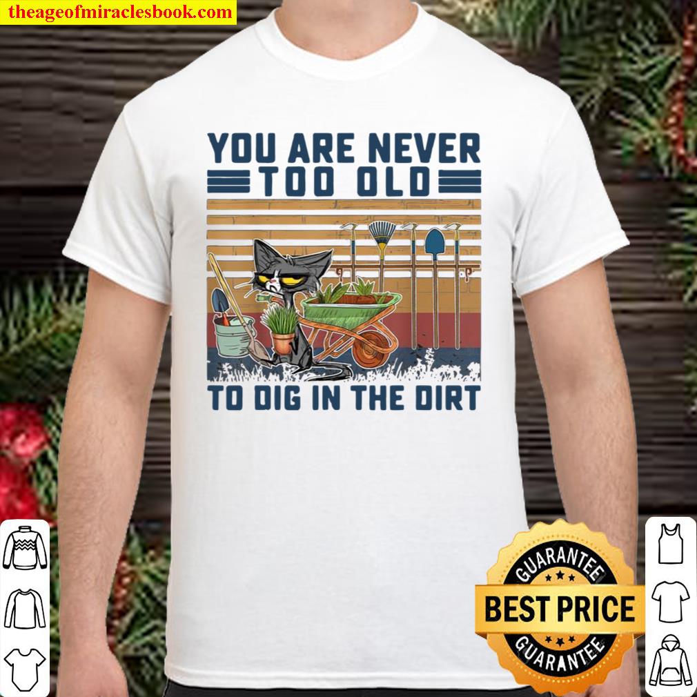 Funny You Are Never Too Old To Dig In The Dirt Gardening Shirt, hoodie, tank top, sweater