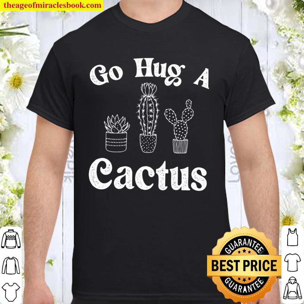 Go Hug A Cactus 2021 Shirt, Hoodie, Long Sleeved, SweatShirt