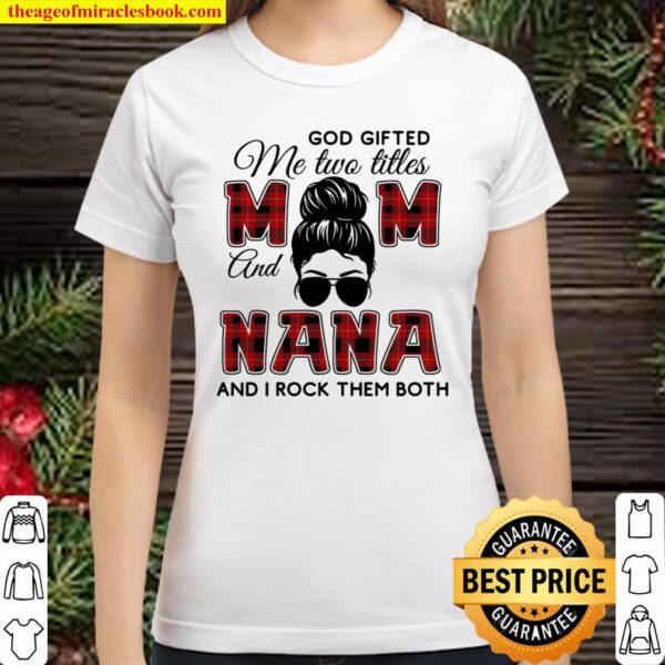 God Gifted Me Two Titles Mom And Nana And I Rock Them Both Classic Women T-Shirt