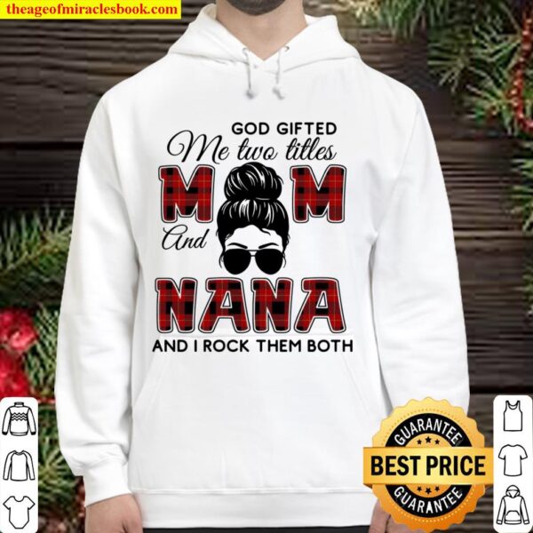 God Gifted Me Two Titles Mom And Nana And I Rock Them Both Hoodie