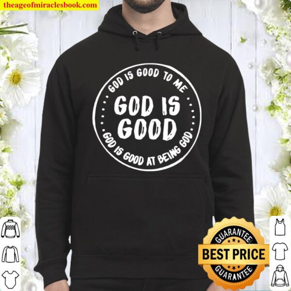 God Is Good To Me God Is Good God Is Good At Being God Hoodie