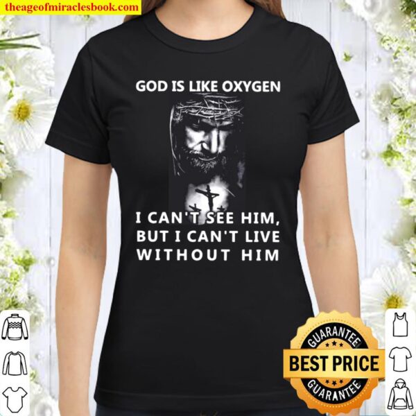 God is like oxygen i can’t see him but i can’t live without him Classic Women T-Shirt