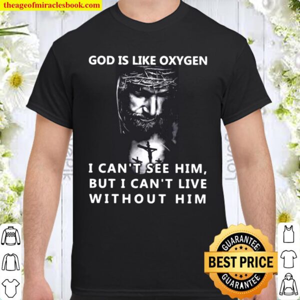 God is like oxygen i can’t see him but i can’t live without him Shirt
