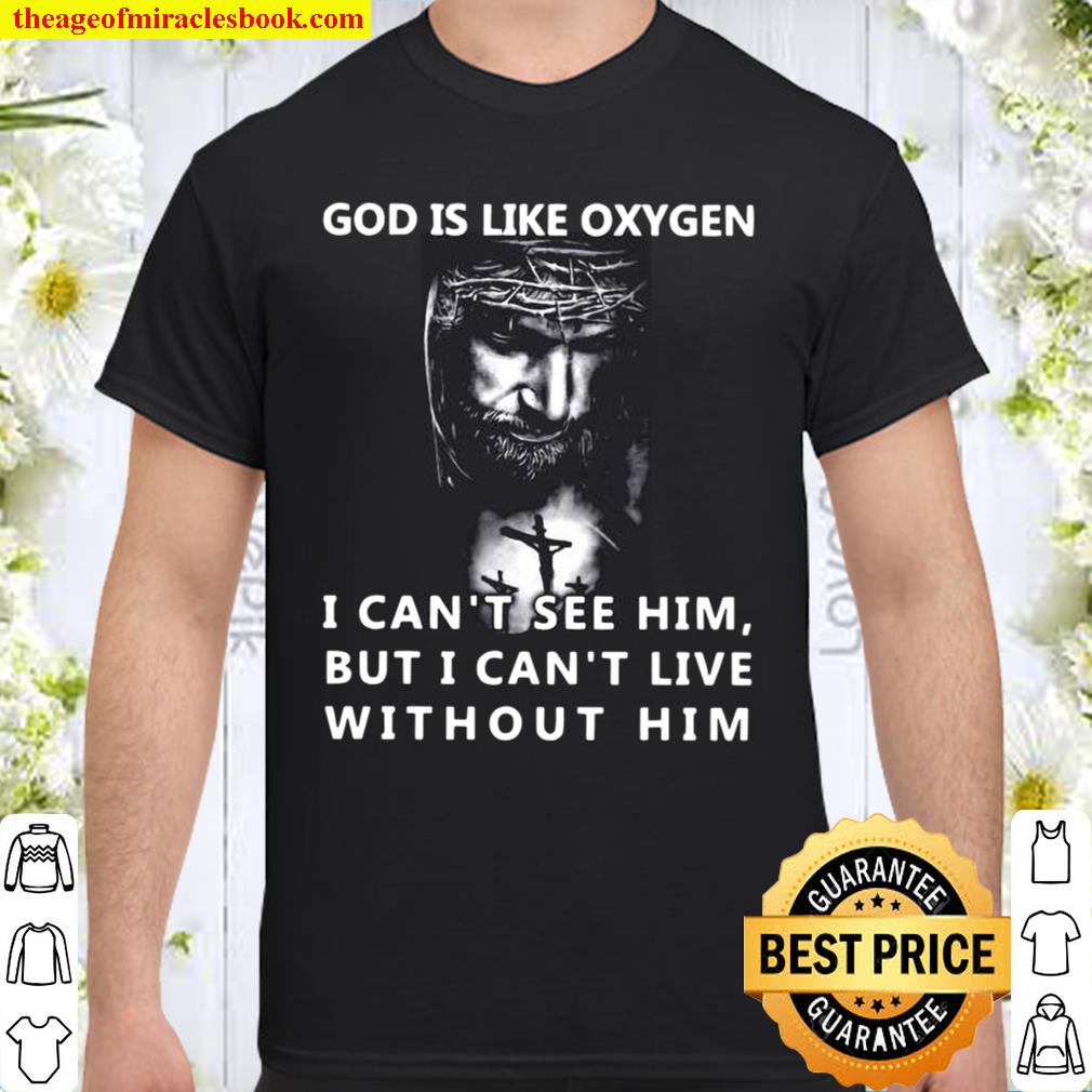God is like oxygen i can’t see him but i can’t live without him limited Shirt, Hoodie, Long Sleeved, SweatShirt
