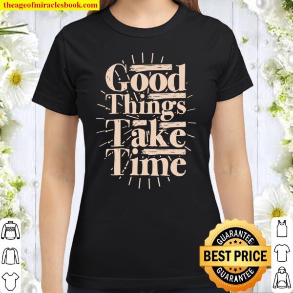 Good Things Take Time Motivational Classic Women T-Shirt