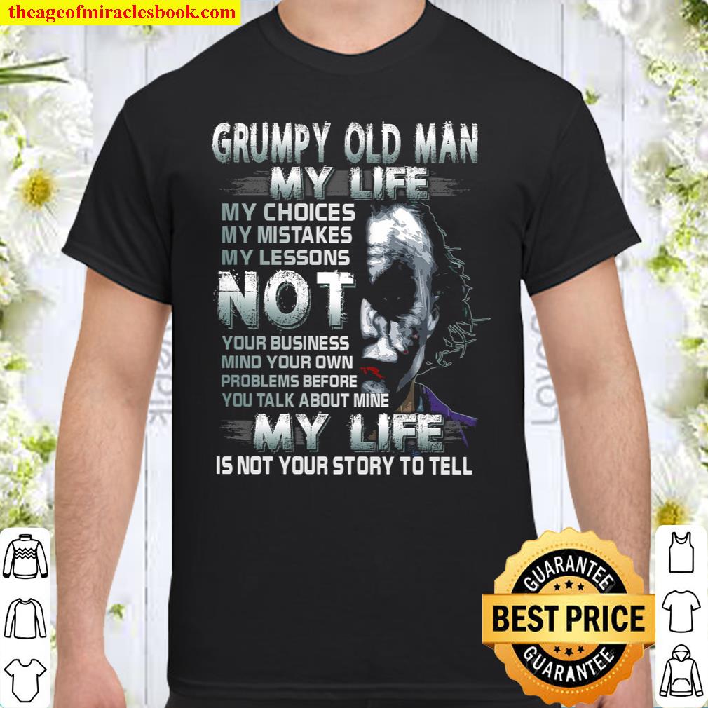 Grumpy Old Man My Life My Choice My Mistakes My Lessons Not Your Business Mind Your Own Problems Before You talk About Mine My Life Is Not Your Story To Hell Shirt