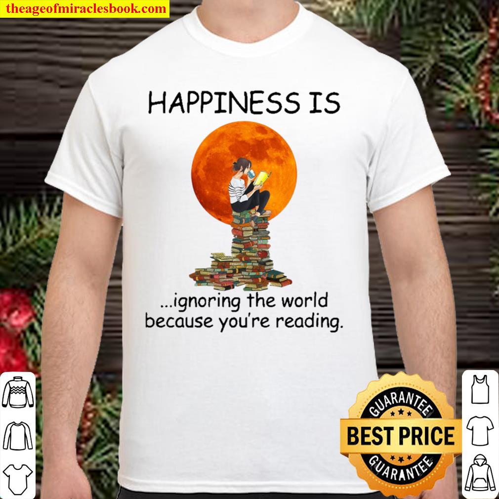 Happiness is ignoring the world because you’re reading 2021 Shirt, Hoodie, Long Sleeved, SweatShirt