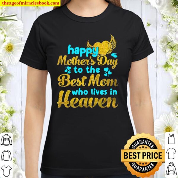 Happy Mother’s Day To The Best Mom Who Lives In Heaven Classic Women T-Shirt