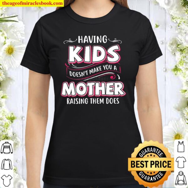 Having Kids Doesn’t Make You A Mother Raising Them Does Classic Women T-Shirt
