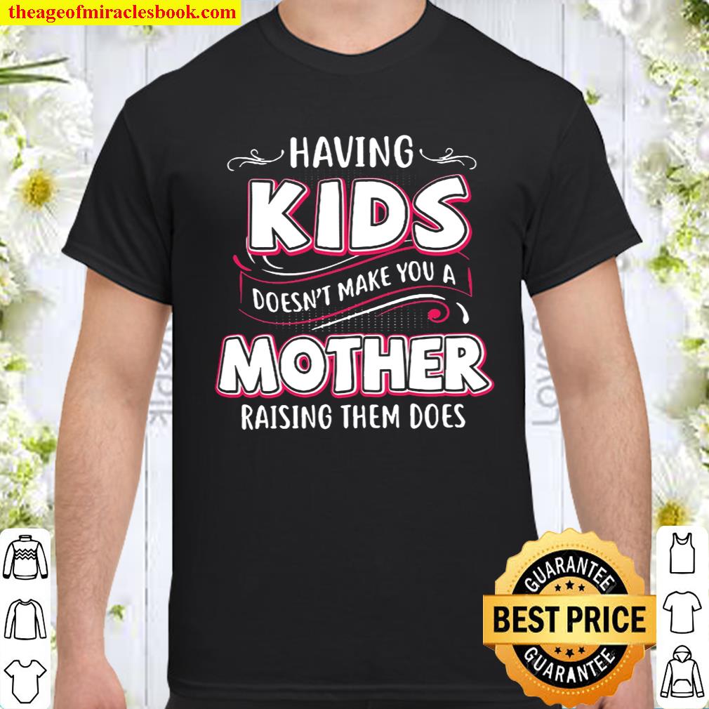 Having Kids Doesn’t Make You A Mother Raising Them Does Shirt