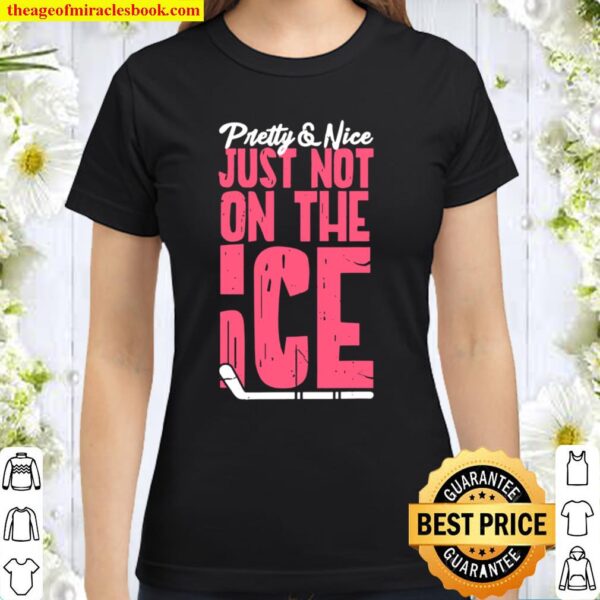 Hockey Girl Funny Pretty And Nice Just Not On The Ice Classic Women T-Shirt
