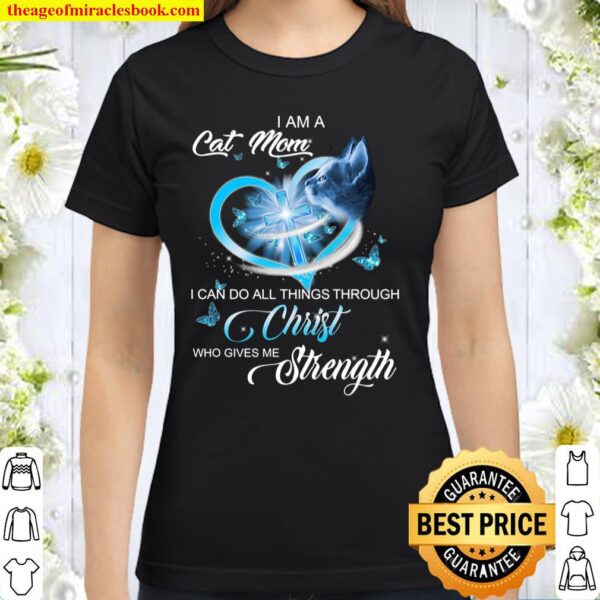 I Am A Cat Mom I Can Do All Things Through Christ Who Gives Me Strengt Classic Women T-Shirt