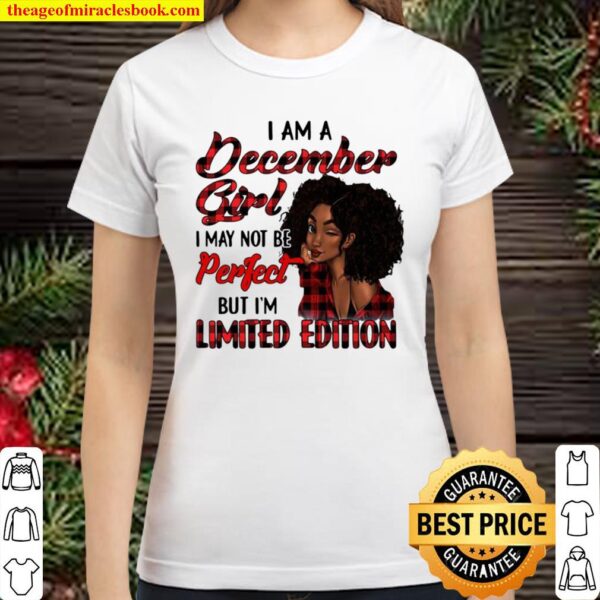 I Am A December Girl I May Not Be Perfect But I’m Limited Edition Classic Women T-Shirt