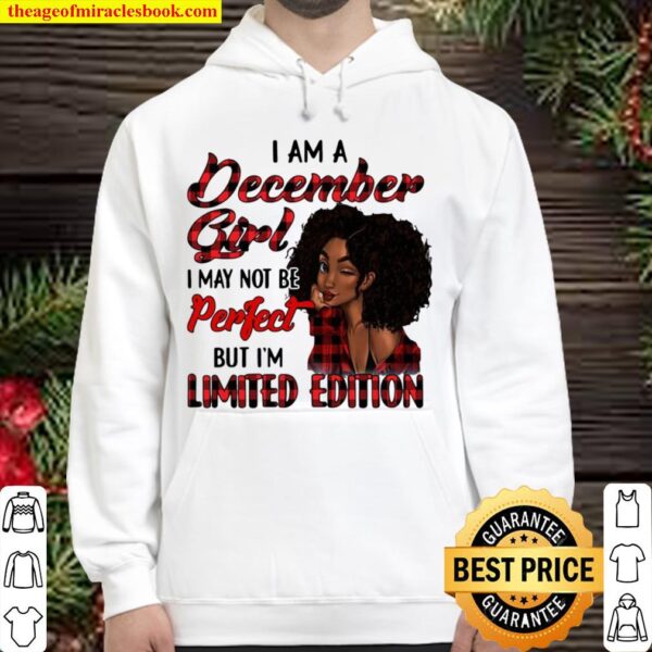 I Am A December Girl I May Not Be Perfect But I’m Limited Edition Hoodie