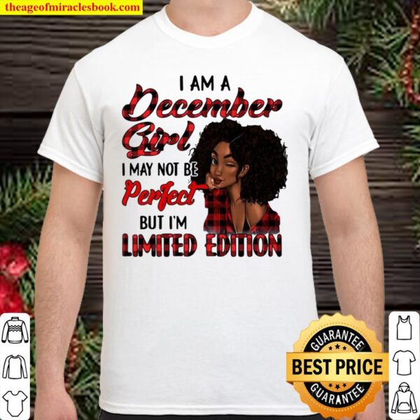 I Am A December Girl I May Not Be Perfect But I’m Limited Edition Shirt