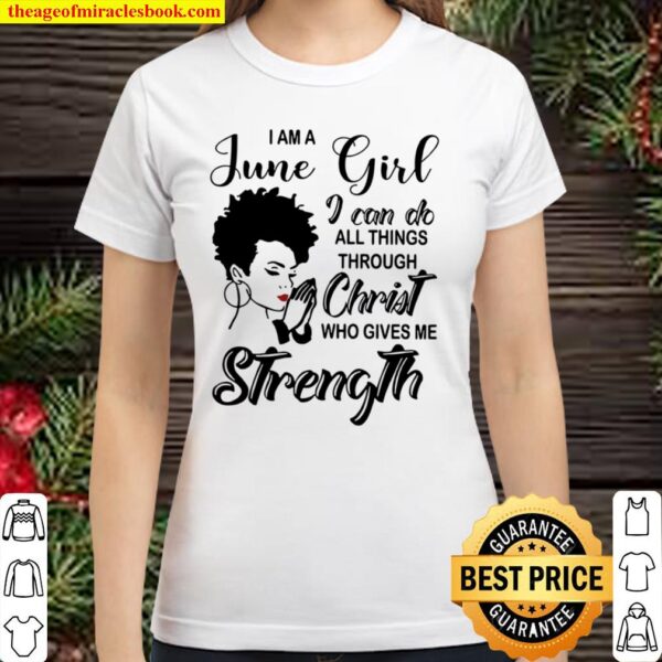 I Am A June Girl I Can Do All Things Through Christ Who Gives Me Stren Classic Women T-Shirt