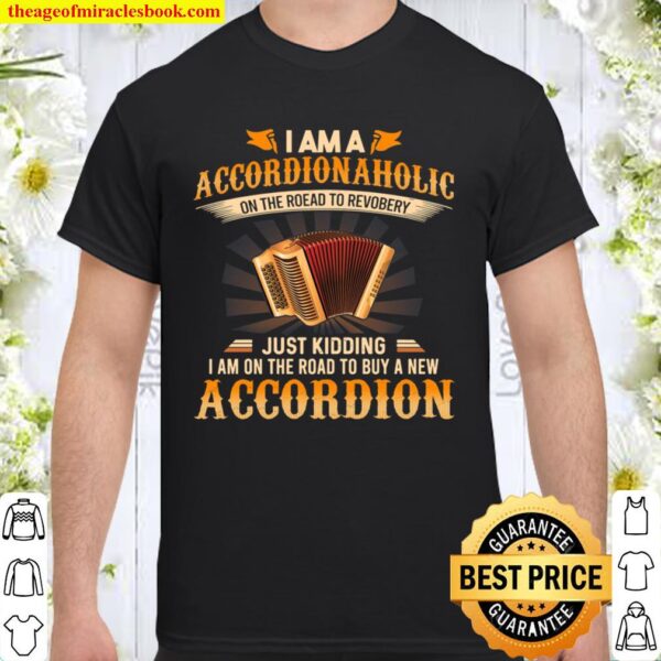 I Am An Accordion Aholic On The Road To Recovery Just Kidding I Am On Shirt