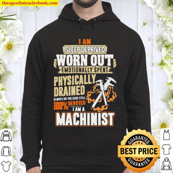 I Am Sleep Deprived Worn Out Physically Drained I Am A Machinist Hoodie