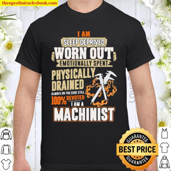 I Am Sleep Deprived Worn Out Physically Drained I Am A Machinist Shirt