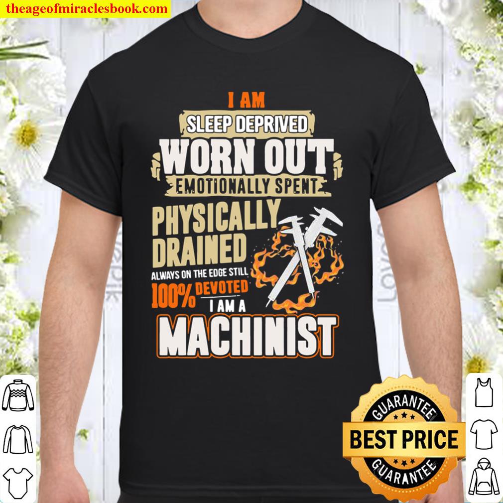 I Am Sleep Deprived Worn Out Physically Drained I Am A Machinist new Shirt, Hoodie, Long Sleeved, SweatShirt