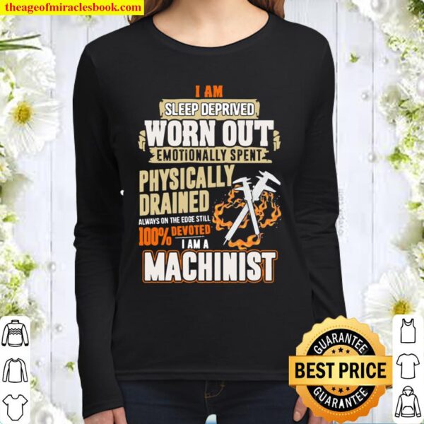 I Am Sleep Deprived Worn Out Physically Drained I Am A Machinist Women Long Sleeved