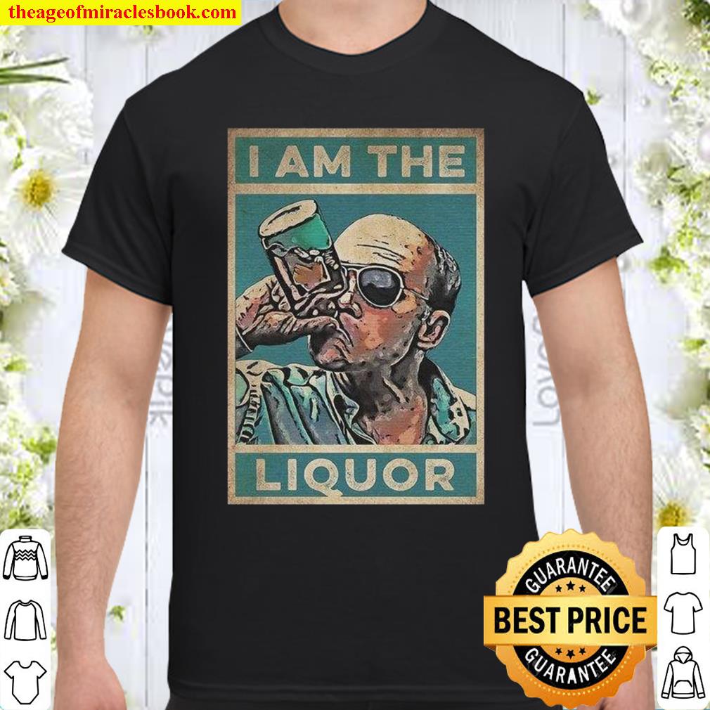 I Am The Liquor Shirt, hoodie, tank top, sweater