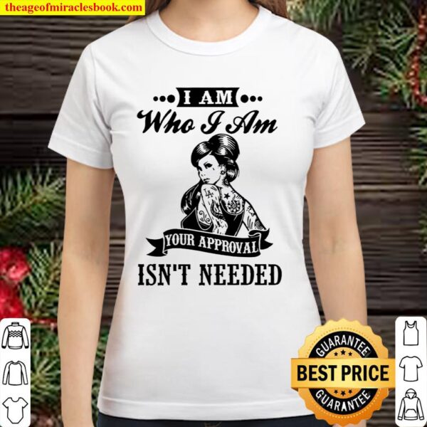 I Am Who I Am Your Approval Isn’t Needed Classic Women T-Shirt