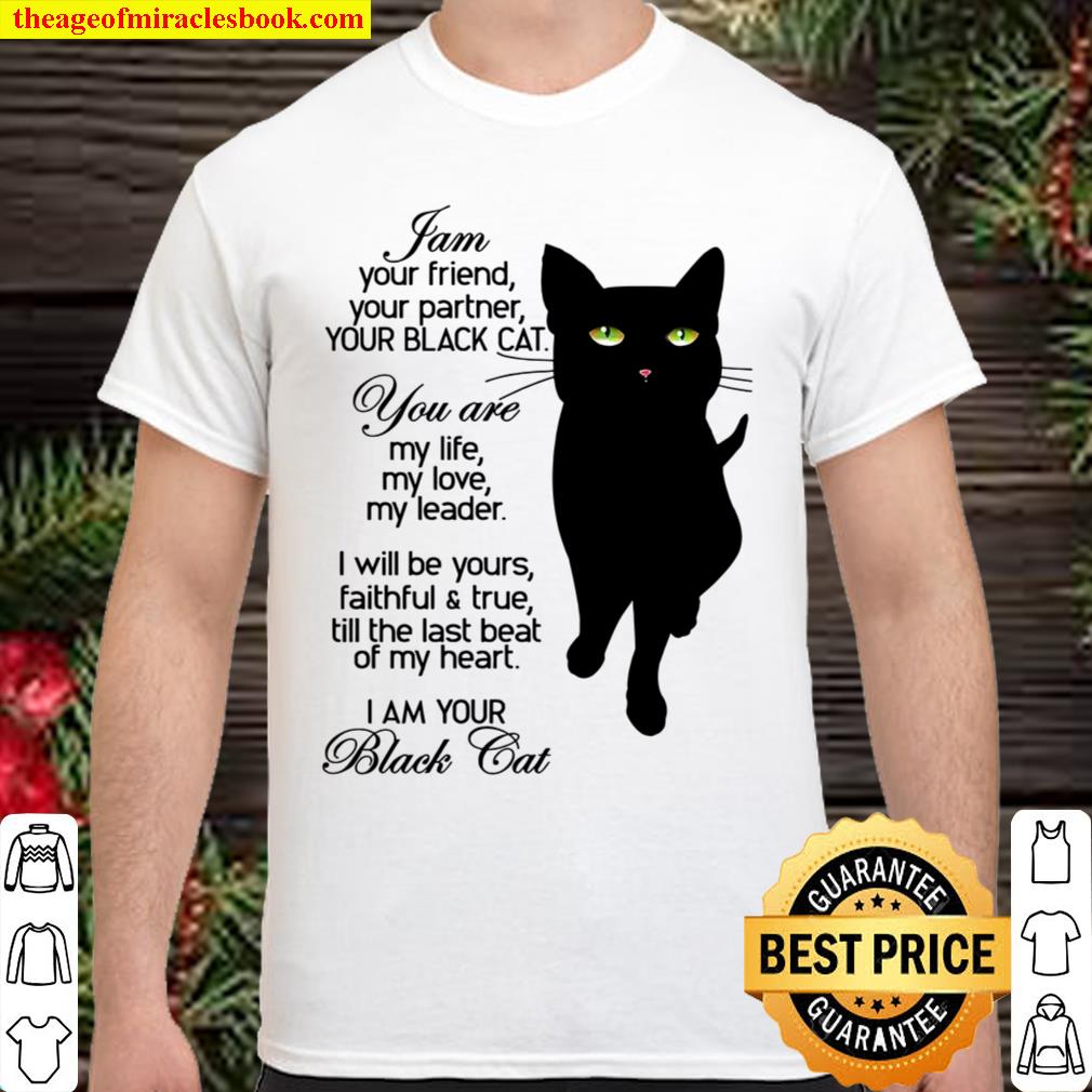 I Am Your Friend Your Partner Your Black Cat You Are My Life My Love My Leader I Am Your Black Cat new Shirt, Hoodie, Long Sleeved, SweatShirt