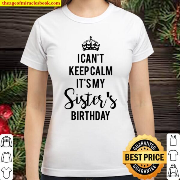 I Can’t Keep Calm It’s My Sister’s Birthday Classic Women T-Shirt