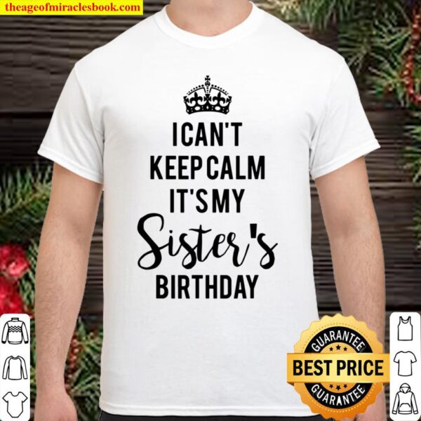 I Can’t Keep Calm It’s My Sister’s Birthday Shirt