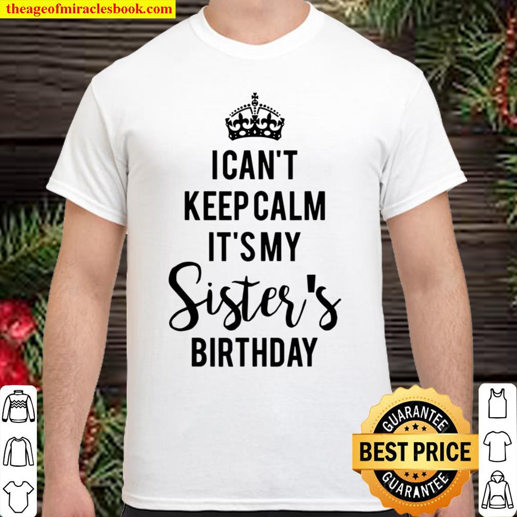 I Can’t Keep Calm It’s My Sister’s Birthday 2021 Shirt, Hoodie, Long Sleeved, SweatShirt