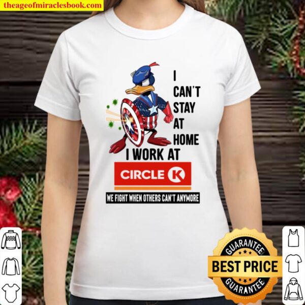 I Can’t Stay At Home I Work At Circle K We Fight When Others Can’t Any Classic Women T-Shirt
