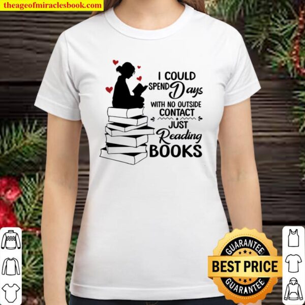 I Could Spend Days With No Outside Contact Just Reading Books Classic Women T-Shirt