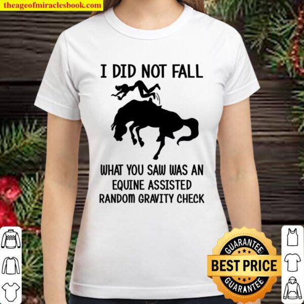 I Did Not Fall What You Saw has An Equine Assisted Random Gravity Chec Classic Women T-Shirt