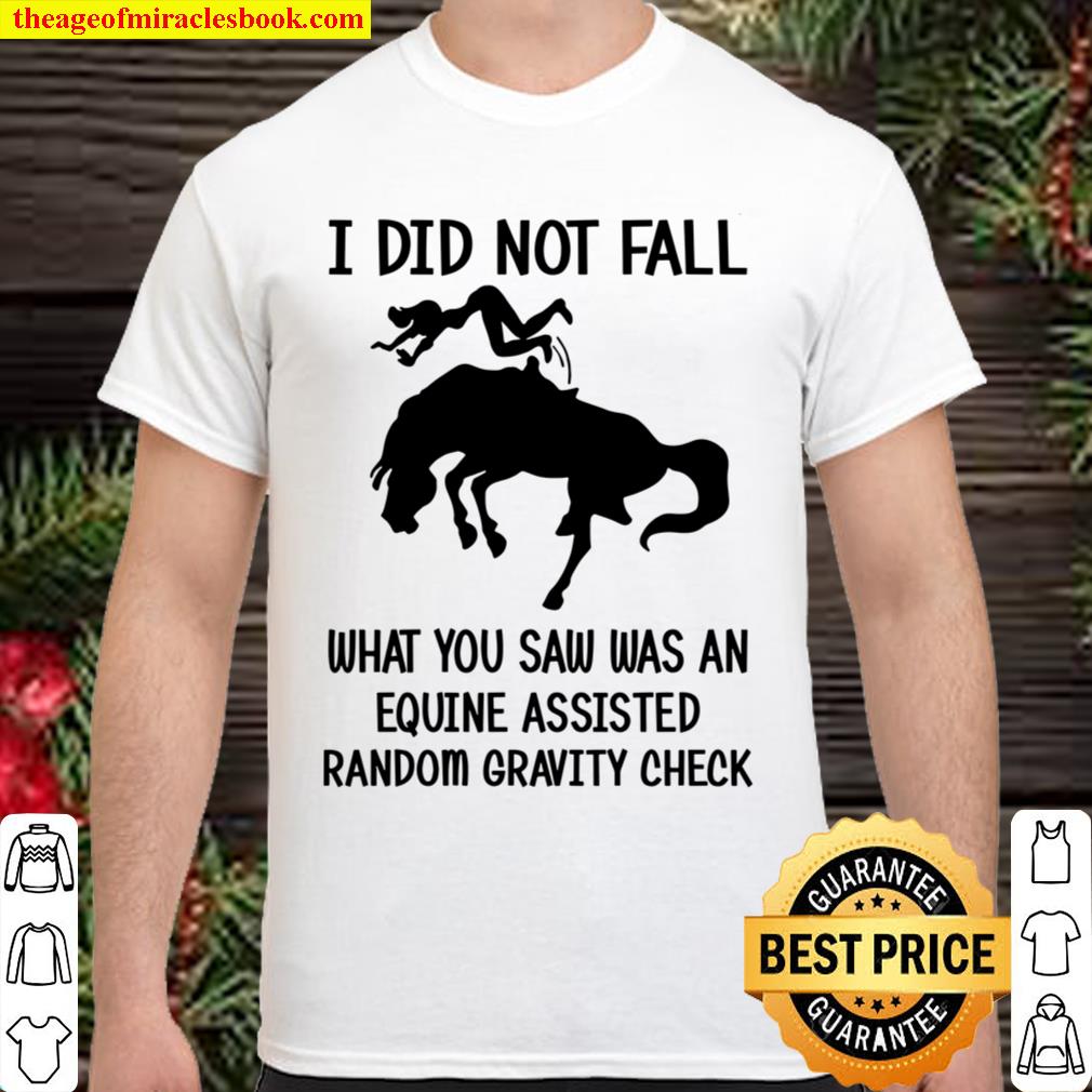 I Did Not Fall What You Saw has An Equine Assisted Random Gravity Check limited Shirt, Hoodie, Long Sleeved, SweatShirt