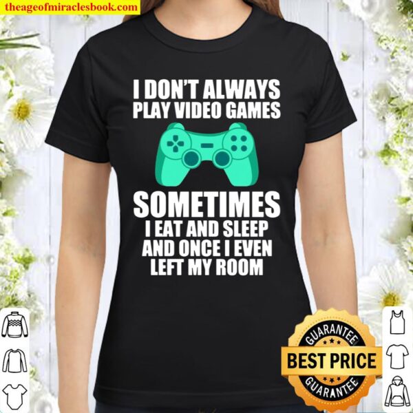 I Don’t Always Play Video Games Sometimes I Eat And Sleep Classic Women T-Shirt
