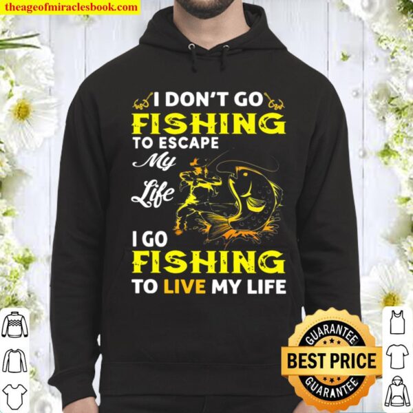 I Don’t Go Fishing To Escape My Life I Go Fishing To Live My Life Hoodie