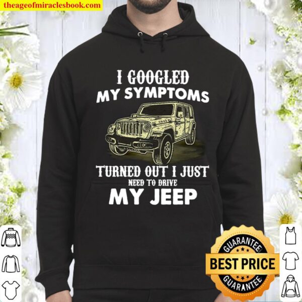I Googled My Symptoms Turned Out I Just Need To Drive My Jeep Hoodie