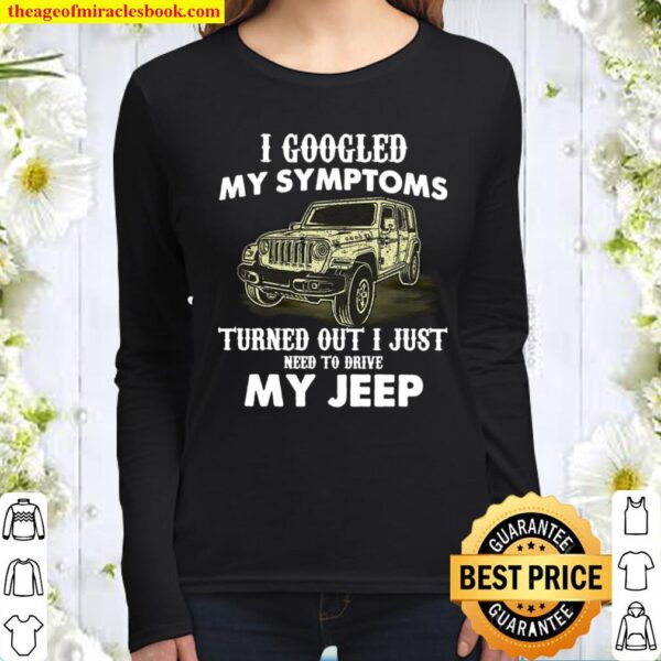 I Googled My Symptoms Turned Out I Just Need To Drive My Jeep Women Long Sleeved