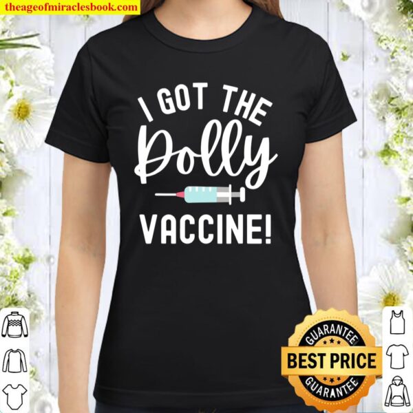 I Got The Dolly Vaccine Got The Shot Funny Pro Vaccine Classic Women T-Shirt