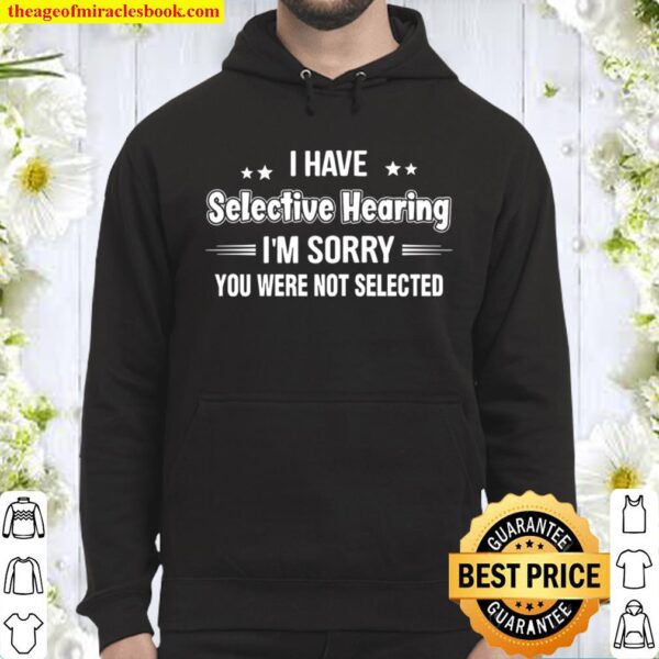 I Have Selective Hearing I’m Sorry You Were Not Selected Hoodie
