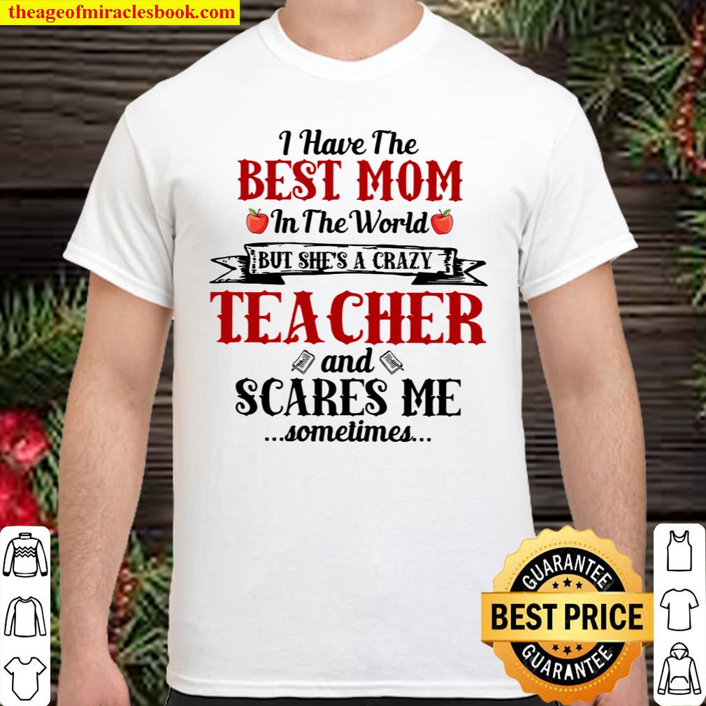 I Have The Best Mom In The World But She’s A Crazy Teacher And Scares Me Sometimes Shirt