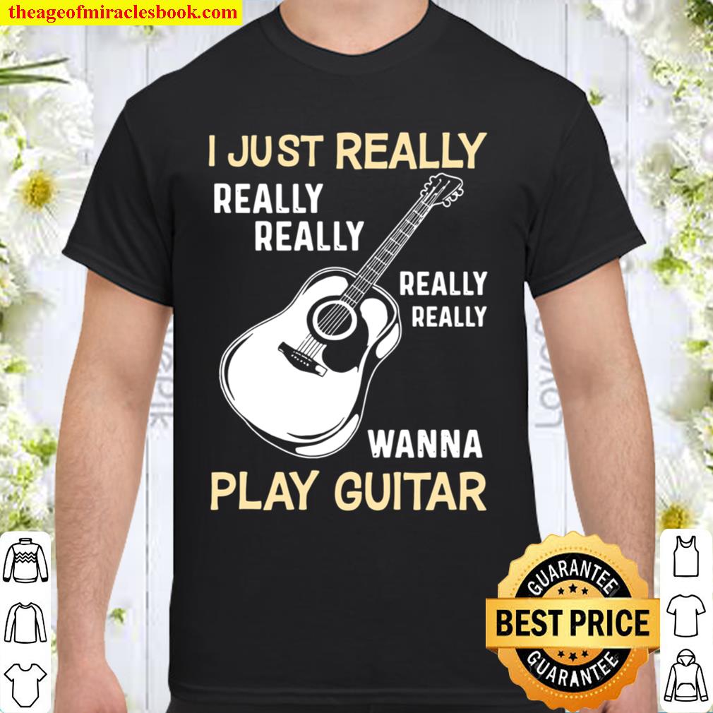 I Just Really Really Really Really Really Wanna Play Guitar 2021 Shirt, Hoodie, Long Sleeved, SweatShirt
