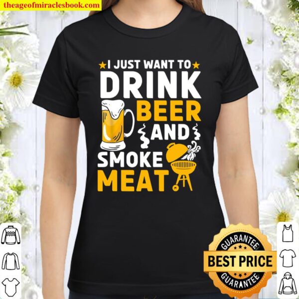 I Just Want To Drink Beer And Smoke Meat Grilling BBQ Smoker Classic Women T-Shirt