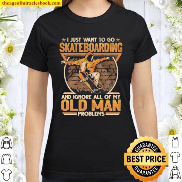 I Just Want To Go Skateboarding And Ignore All Of Old Man Problems Classic Women T-Shirt