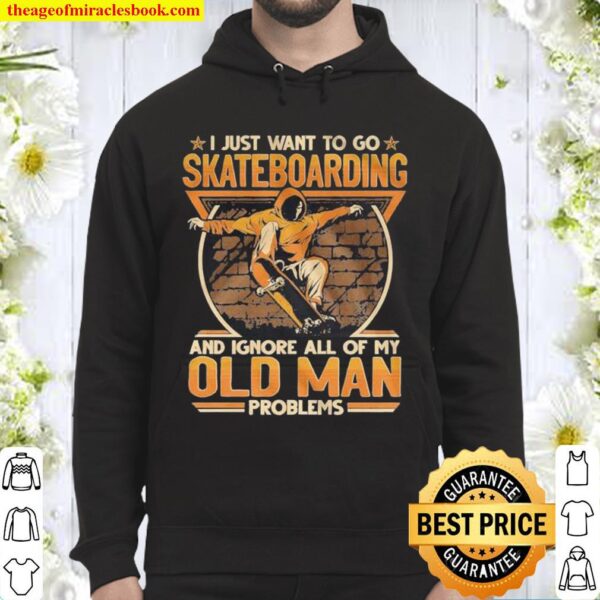 I Just Want To Go Skateboarding And Ignore All Of Old Man Problems Hoodie