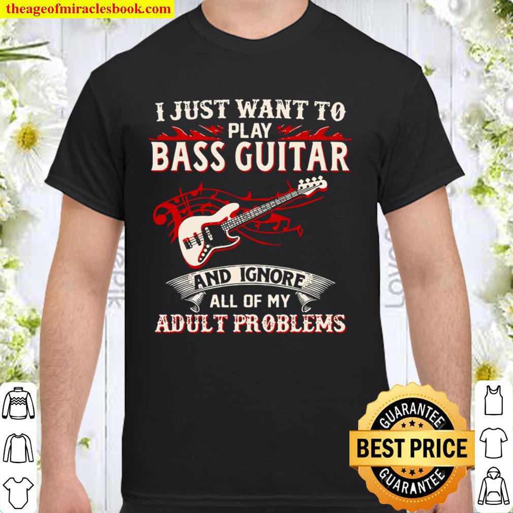 I Just Want To Play Bass Guitar And Ignore All Of My Adult Problems limited Shirt, Hoodie, Long Sleeved, SweatShirt