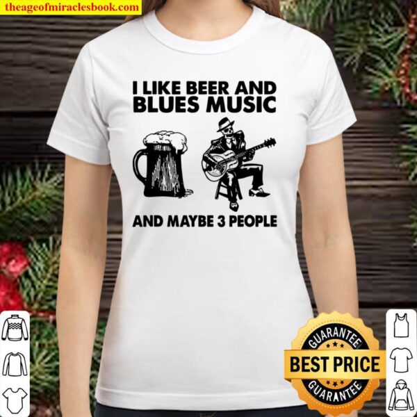 I Like Beer And Blues Music And Maybe 3 People Classic Women T-Shirt