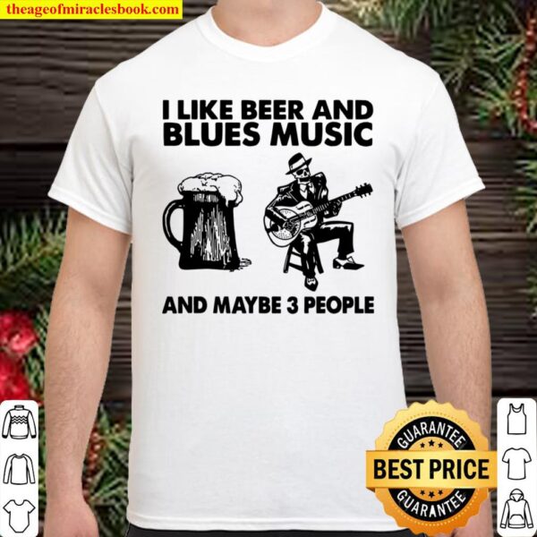 I Like Beer And Blues Music And Maybe 3 People Shirt