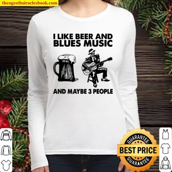 I Like Beer And Blues Music And Maybe 3 People Women Long Sleeved